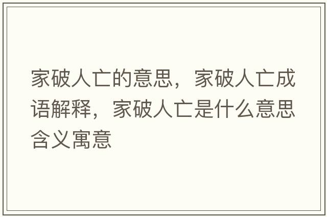 家破人亡的意思，家破人亡成語(yǔ)解釋?zhuān)移迫送鍪鞘裁匆馑己x寓意