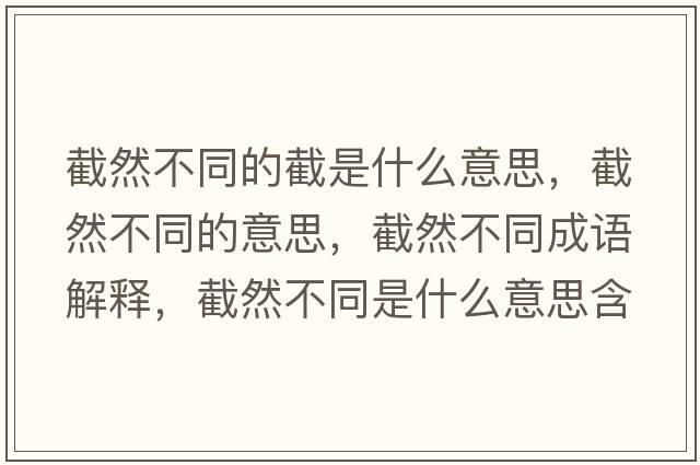 截然不同的截是什么意思，截然不同的意思，截然不同成語(yǔ)解釋?zhuān)厝徊煌鞘裁匆馑己x寓意