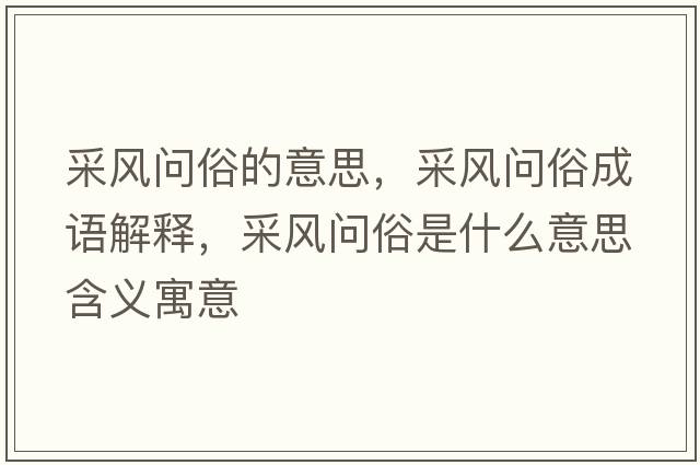采風(fēng)問(wèn)俗的意思，采風(fēng)問(wèn)俗成語(yǔ)解釋?zhuān)娠L(fēng)問(wèn)俗是什么意思含義寓意