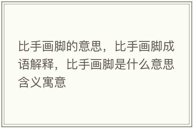 比手畫(huà)腳的意思，比手畫(huà)腳成語(yǔ)解釋?zhuān)仁之?huà)腳是什么意思含義寓意