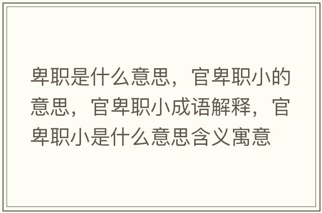 卑職是什么意思，官卑職小的意思，官卑職小成語(yǔ)解釋?zhuān)俦奥毿∈鞘裁匆馑己x寓意