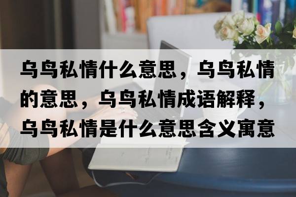 烏鳥(niǎo)私情什么意思，烏鳥(niǎo)私情的意思，烏鳥(niǎo)私情成語(yǔ)解釋?zhuān)瑸貘B(niǎo)私情是什么意思含義寓意