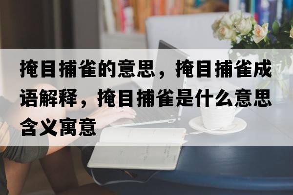 掩目捕雀的意思，掩目捕雀成語(yǔ)解釋?zhuān)谀坎度甘鞘裁匆馑己x寓意