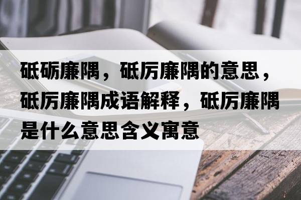 砥礪廉隅，砥厲廉隅的意思，砥厲廉隅成語(yǔ)解釋?zhuān)茀柫缡鞘裁匆馑己x寓意