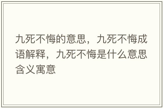 九死不悔的意思，九死不悔成語(yǔ)解釋?zhuān)潘啦换谑鞘裁匆馑己x寓意