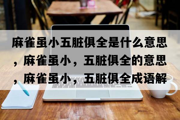 麻雀雖小五臟俱全是什么意思，麻雀雖小，五臟俱全的意思，麻雀雖小，五臟俱全成語(yǔ)解釋?zhuān)槿鸽m小，五臟俱全是什么意思含義寓意