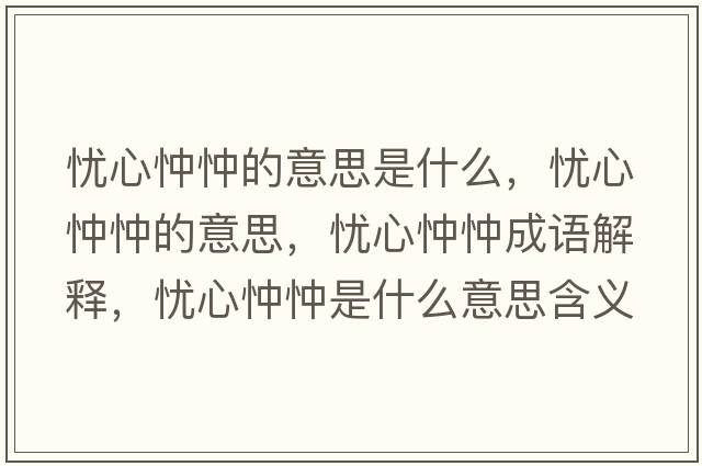 憂(yōu)心忡忡的意思是什么，憂(yōu)心忡忡的意思，憂(yōu)心忡忡成語(yǔ)解釋?zhuān)瑧n(yōu)心忡忡是什么意思含義寓意