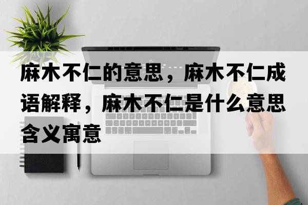麻木不仁的意思，麻木不仁成語(yǔ)解釋?zhuān)槟静蝗适鞘裁匆馑己x寓意