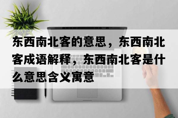 東西南北客的意思，東西南北客成語(yǔ)解釋?zhuān)瑬|西南北客是什么意思含義寓意