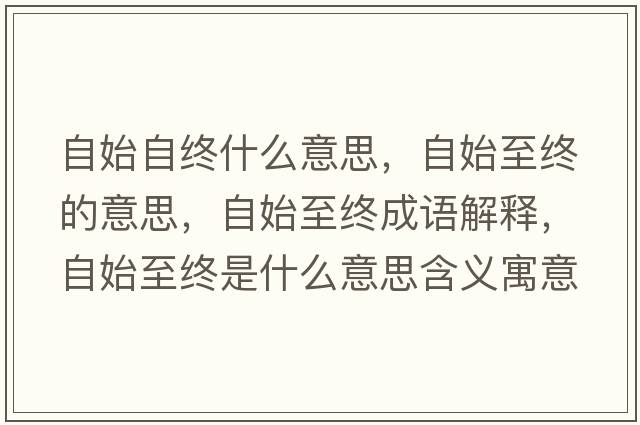 自始自終什么意思，自始至終的意思，自始至終成語(yǔ)解釋?zhuān)允贾两K是什么意思含義寓意