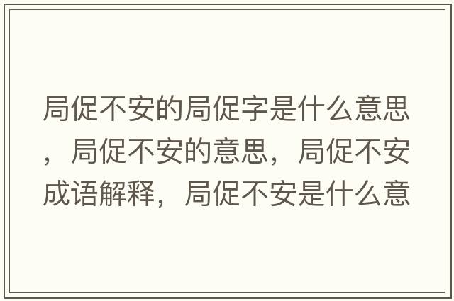 局促不安的局促字是什么意思，局促不安的意思，局促不安成語(yǔ)解釋?zhuān)执俨话彩鞘裁匆馑己x寓意