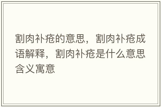 割肉補瘡的意思，割肉補瘡成語(yǔ)解釋?zhuān)钊庋a瘡是什么意思含義寓意