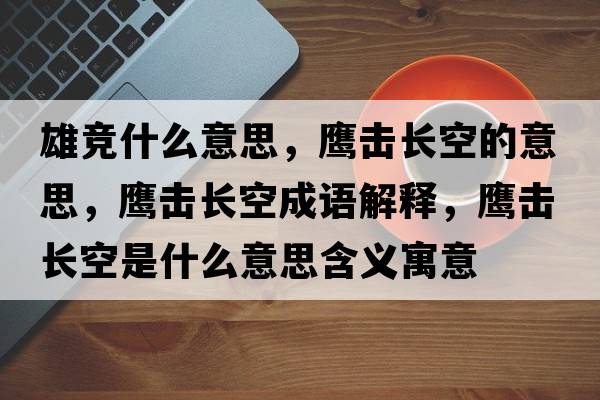 雄競什么意思，鷹擊長(cháng)空的意思，鷹擊長(cháng)空成語(yǔ)解釋?zhuān)棑糸L(cháng)空是什么意思含義寓意