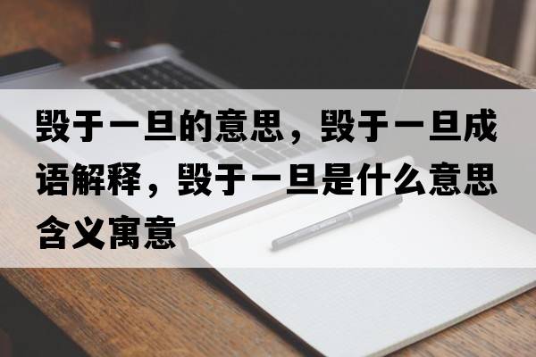 毀于一旦的意思，毀于一旦成語(yǔ)解釋?zhuān)瑲в谝坏┦鞘裁匆馑己x寓意