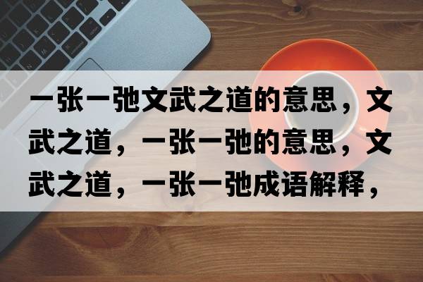 一張一弛文武之道的意思，文武之道，一張一弛的意思，文武之道，一張一弛成語(yǔ)解釋?zhuān)奈渲?，一張一弛是什么意思含義寓意