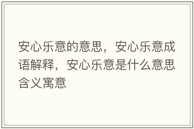 安心樂(lè )意的意思，安心樂(lè )意成語(yǔ)解釋?zhuān)残臉?lè )意是什么意思含義寓意