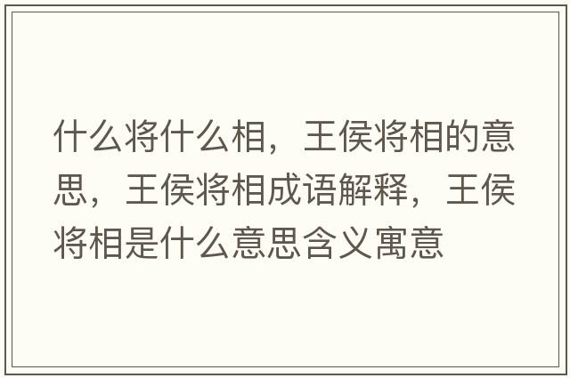 什么將什么相，王侯將相的意思，王侯將相成語(yǔ)解釋?zhuān)鹾顚⑾嗍鞘裁匆馑己x寓意