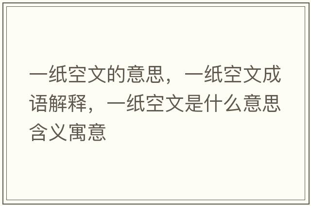 一紙空文的意思，一紙空文成語(yǔ)解釋?zhuān)患埧瘴氖鞘裁匆馑己x寓意