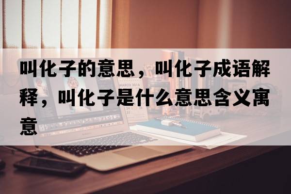 叫化子的意思，叫化子成語(yǔ)解釋?zhuān)谢邮鞘裁匆馑己x寓意
