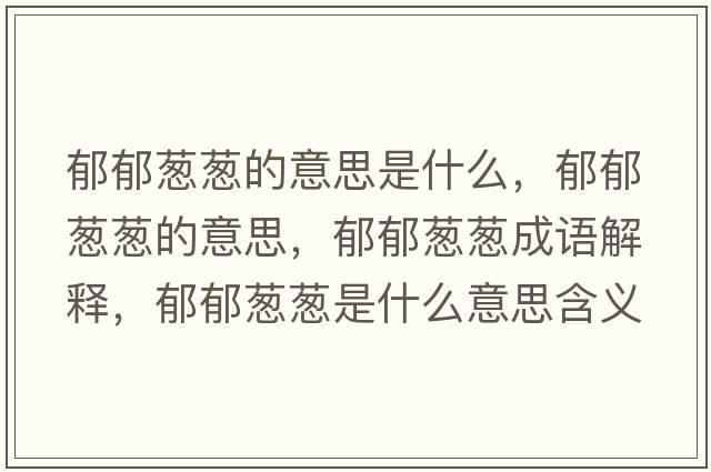 郁郁蔥蔥的意思是什么，郁郁蔥蔥的意思，郁郁蔥蔥成語(yǔ)解釋?zhuān)粲羰[蔥是什么意思含義寓意