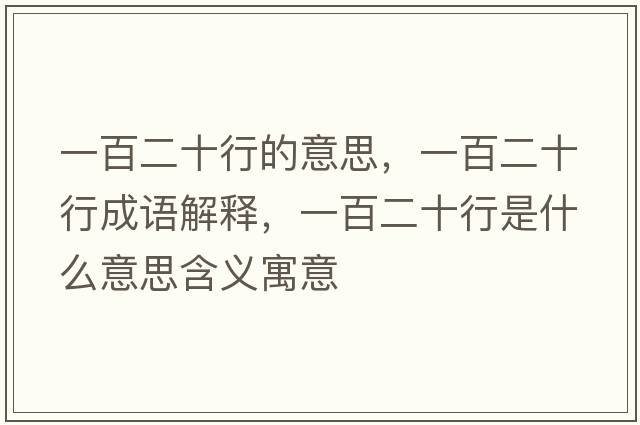 一百二十行的意思，一百二十行成語(yǔ)解釋?zhuān)话俣惺鞘裁匆馑己x寓意