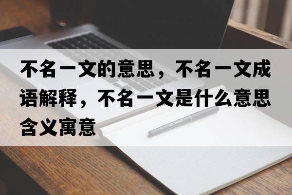 不名一文的意思，不名一文成語(yǔ)解釋?zhuān)幻晃氖鞘裁匆馑己x寓意