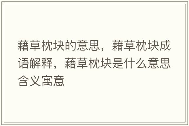 藉草枕塊的意思，藉草枕塊成語(yǔ)解釋?zhuān)宀菡韷K是什么意思含義寓意