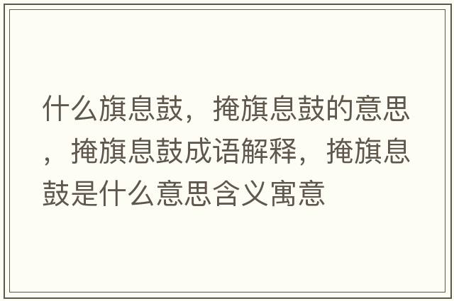 什么旗息鼓，掩旗息鼓的意思，掩旗息鼓成語(yǔ)解釋?zhuān)谄煜⒐氖鞘裁匆馑己x寓意