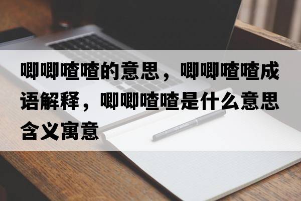 唧唧喳喳的意思，唧唧喳喳成語(yǔ)解釋?zhuān)筮笤鞘裁匆馑己x寓意