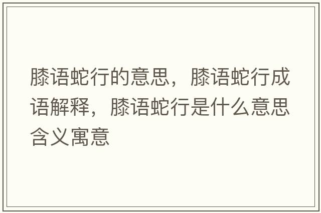 膝語(yǔ)蛇行的意思，膝語(yǔ)蛇行成語(yǔ)解釋?zhuān)フZ(yǔ)蛇行是什么意思含義寓意