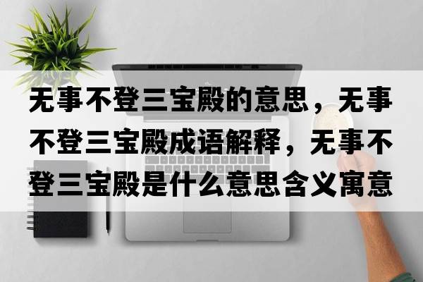 無(wú)事不登三寶殿的意思，無(wú)事不登三寶殿成語(yǔ)解釋?zhuān)瑹o(wú)事不登三寶殿是什么意思含義寓意