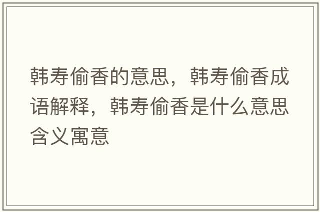 韓壽偷香的意思，韓壽偷香成語(yǔ)解釋?zhuān)n壽偷香是什么意思含義寓意
