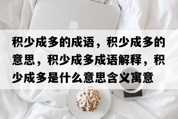 積少成多的成語(yǔ)，積少成多的意思，積少成多成語(yǔ)解釋?zhuān)e少成多是什么意思含義寓意