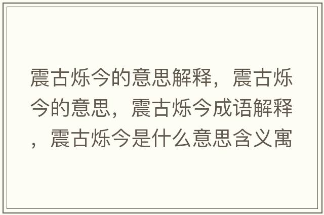 震古爍今的意思解釋?zhuān)鸸艩q今的意思，震古爍今成語(yǔ)解釋?zhuān)鸸艩q今是什么意思含義寓意