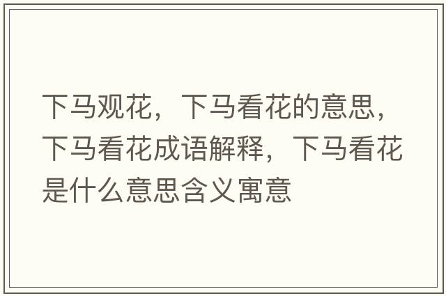 下馬觀(guān)花，下馬看花的意思，下馬看花成語(yǔ)解釋?zhuān)埋R看花是什么意思含義寓意