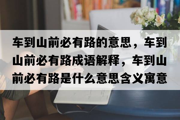 車(chē)到山前必有路的意思，車(chē)到山前必有路成語(yǔ)解釋?zhuān)?chē)到山前必有路是什么意思含義寓意