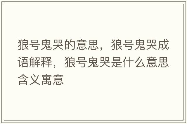 狼號鬼哭的意思，狼號鬼哭成語(yǔ)解釋?zhuān)翘柟砜奘鞘裁匆馑己x寓意
