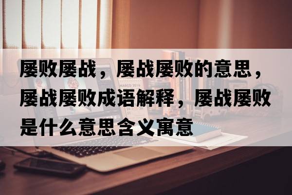 屢敗屢戰，屢戰屢敗的意思，屢戰屢敗成語(yǔ)解釋?zhuān)瑢覒饘覕∈鞘裁匆馑己x寓意
