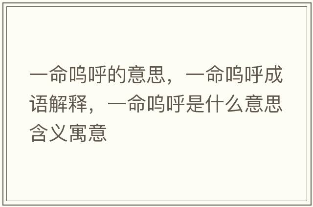 一命嗚呼的意思，一命嗚呼成語(yǔ)解釋?zhuān)幻鼏韬羰鞘裁匆馑己x寓意