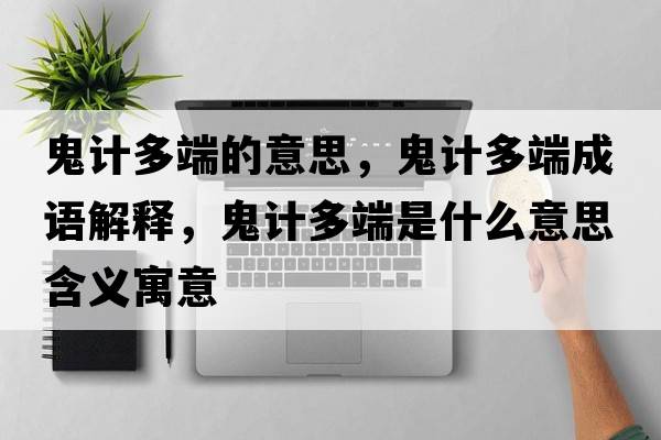 鬼計多端的意思，鬼計多端成語(yǔ)解釋?zhuān)碛嫸喽耸鞘裁匆馑己x寓意
