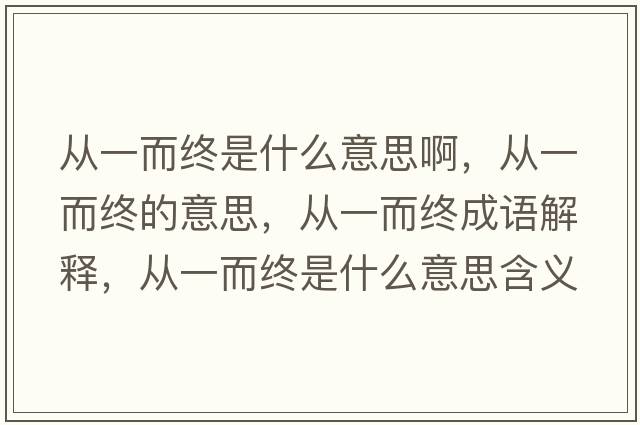 從一而終是什么意思啊，從一而終的意思，從一而終成語(yǔ)解釋?zhuān)瑥囊欢K是什么意思含義寓意