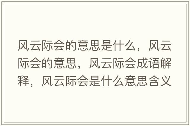 風(fēng)云際會(huì )的意思是什么，風(fēng)云際會(huì )的意思，風(fēng)云際會(huì )成語(yǔ)解釋?zhuān)L(fēng)云際會(huì )是什么意思含義寓意