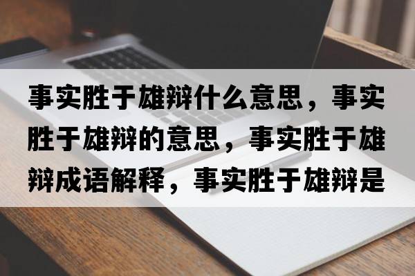 事實(shí)勝于雄辯什么意思，事實(shí)勝于雄辯的意思，事實(shí)勝于雄辯成語(yǔ)解釋?zhuān)聦?shí)勝于雄辯是什么意思含義寓意