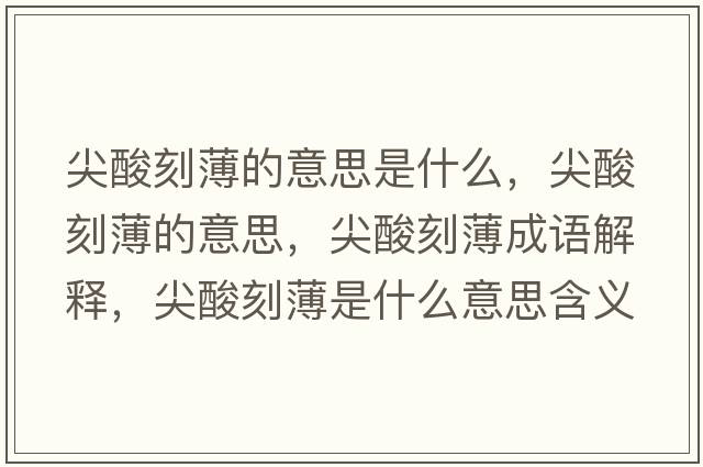 尖酸刻薄的意思是什么，尖酸刻薄的意思，尖酸刻薄成語(yǔ)解釋?zhuān)馑峥瘫∈鞘裁匆馑己x寓意