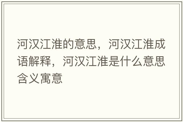河漢江淮的意思，河漢江淮成語(yǔ)解釋?zhuān)訚h江淮是什么意思含義寓意
