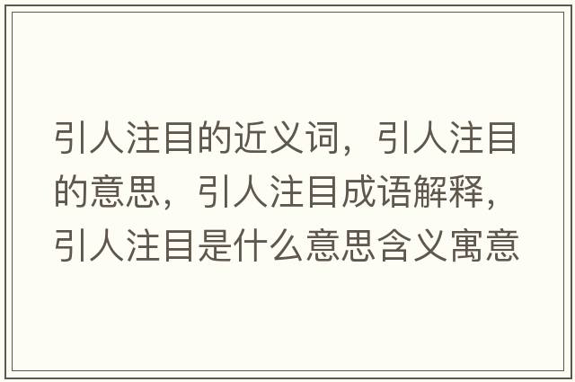 引人注目的近義詞，引人注目的意思，引人注目成語(yǔ)解釋?zhuān)俗⒛渴鞘裁匆馑己x寓意