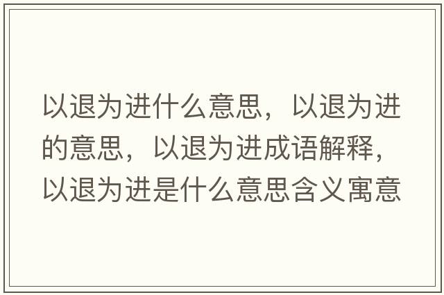 以退為進(jìn)什么意思，以退為進(jìn)的意思，以退為進(jìn)成語(yǔ)解釋?zhuān)酝藶檫M(jìn)是什么意思含義寓意
