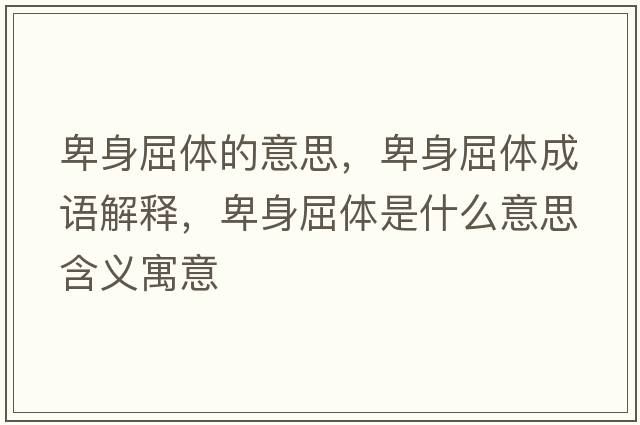 卑身屈體的意思，卑身屈體成語(yǔ)解釋?zhuān)吧砬w是什么意思含義寓意
