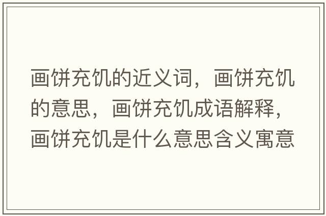 畫(huà)餅充饑的近義詞，畫(huà)餅充饑的意思，畫(huà)餅充饑成語(yǔ)解釋?zhuān)?huà)餅充饑是什么意思含義寓意