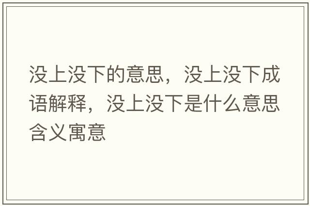 沒(méi)上沒(méi)下的意思，沒(méi)上沒(méi)下成語(yǔ)解釋?zhuān)瑳](méi)上沒(méi)下是什么意思含義寓意